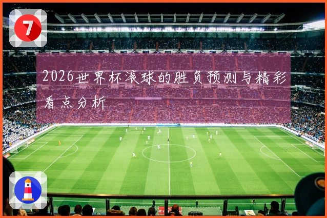 2026世界杯滚球的胜负预测与精彩看点分析