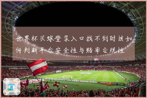 世界杯买球登录入口找不到时该如何判断平台安全性与赔率合规性