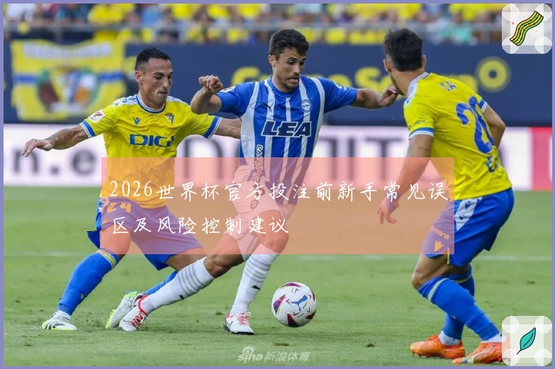 2026世界杯官方投注前新手常见误区及风险控制建议