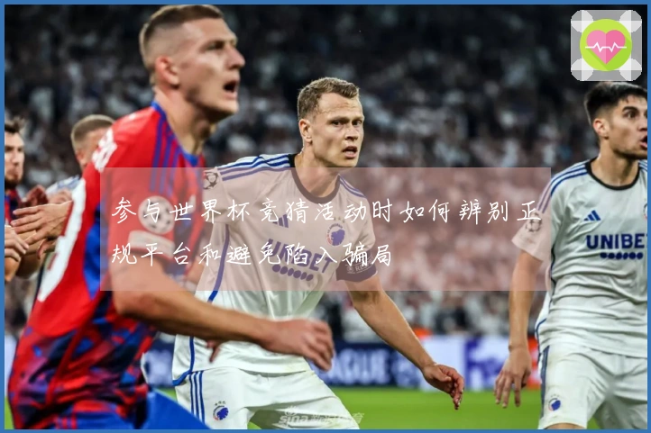 参与世界杯竞猜活动时如何辨别正规平台和避免陷入骗局