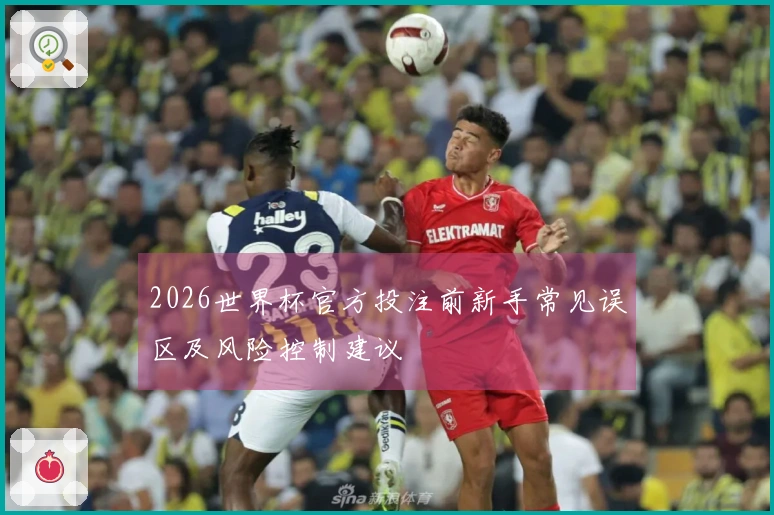 2026世界杯官方投注前新手常见误区及风险控制建议