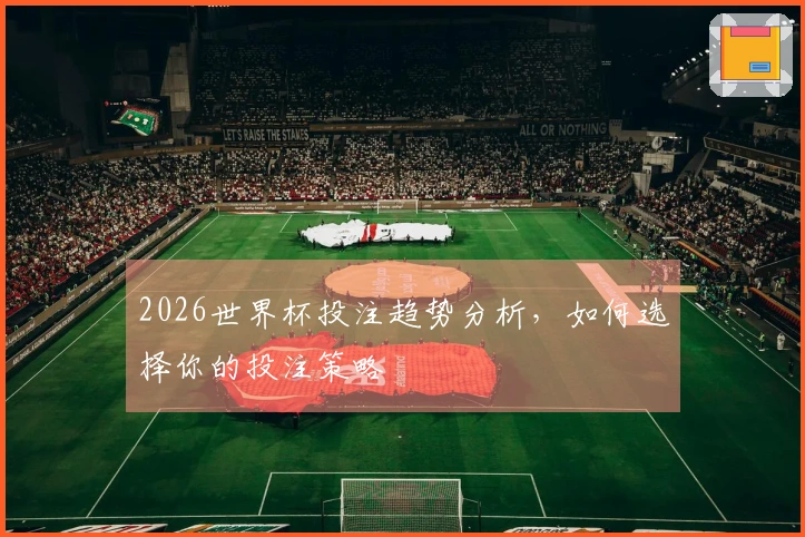 2026世界杯投注趋势分析，如何选择你的投注策略