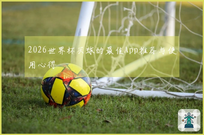 2026世界杯买球的最佳App推荐与使用心得