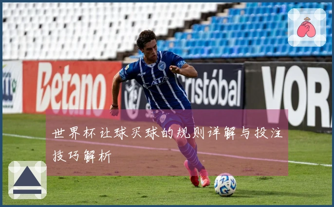 世界杯让球买球的规则详解与投注技巧解析